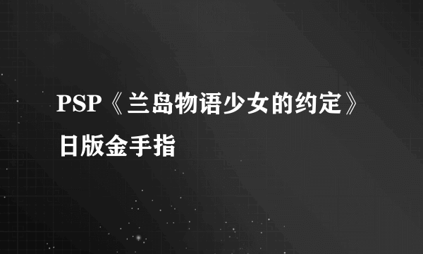 PSP《兰岛物语少女的约定》日版金手指