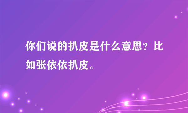 你们说的扒皮是什么意思？比如张依依扒皮。