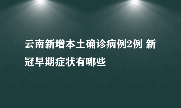云南新增本土确诊病例2例 新冠早期症状有哪些