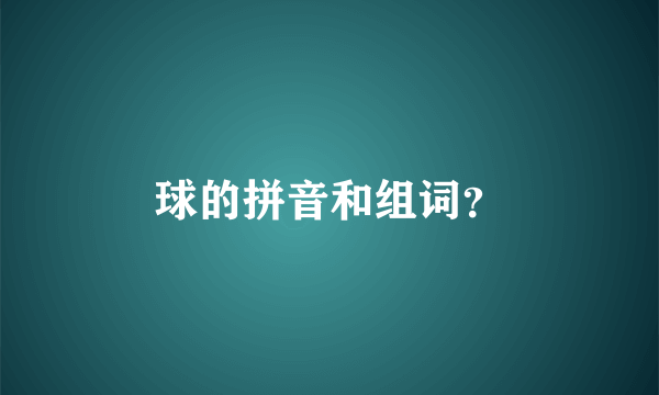 球的拼音和组词？