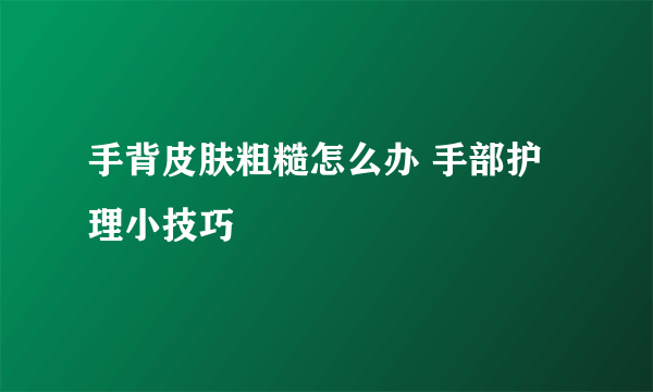 手背皮肤粗糙怎么办 手部护理小技巧