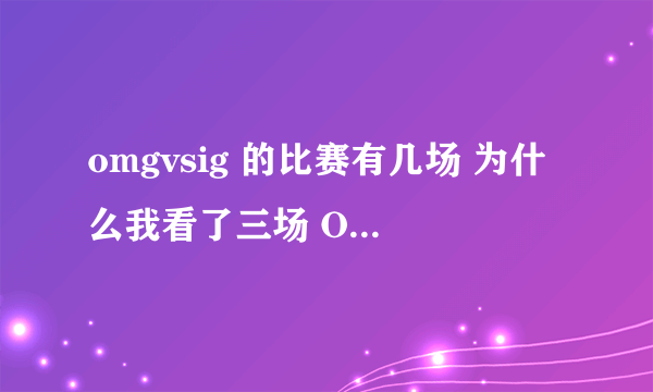 omgvsig 的比赛有几场 为什么我看了三场 OMG赢了两场 缺输掉了晋级资格?