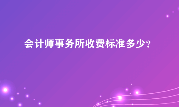 会计师事务所收费标准多少？