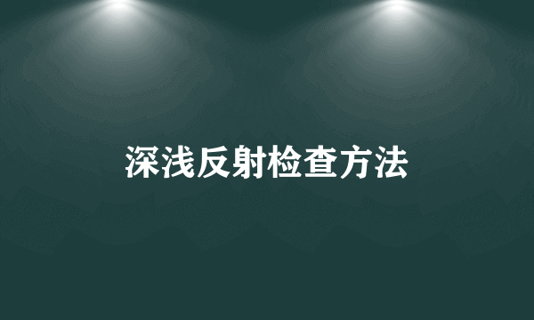 深浅反射检查方法