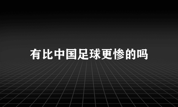 有比中国足球更惨的吗