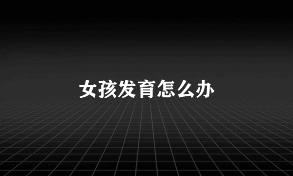 女孩发育怎么办