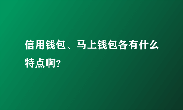 信用钱包、马上钱包各有什么特点啊？
