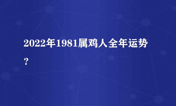 2022年1981属鸡人全年运势？