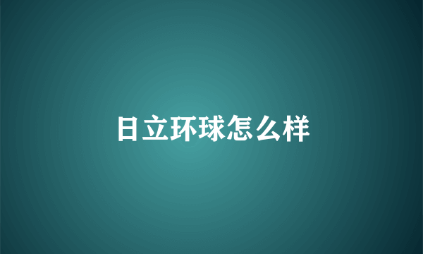日立环球怎么样