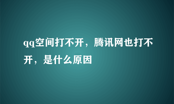 qq空间打不开，腾讯网也打不开，是什么原因