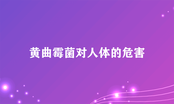 黄曲霉菌对人体的危害