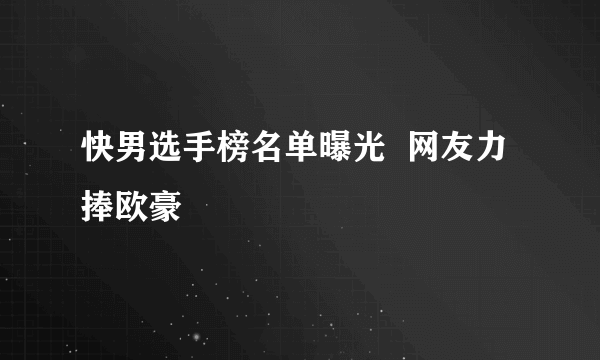 快男选手榜名单曝光  网友力捧欧豪