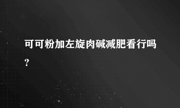 可可粉加左旋肉碱减肥看行吗？