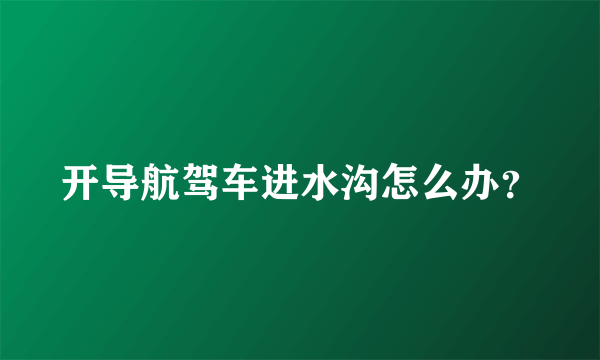开导航驾车进水沟怎么办？