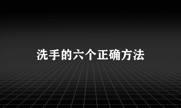 洗手的六个正确方法