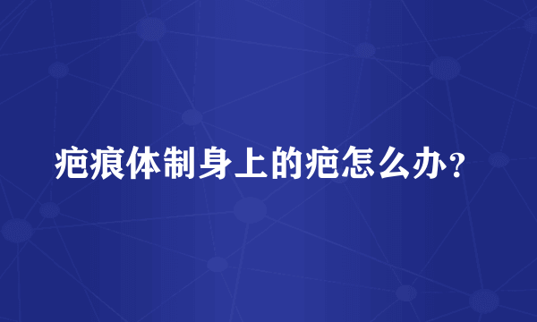 疤痕体制身上的疤怎么办？
