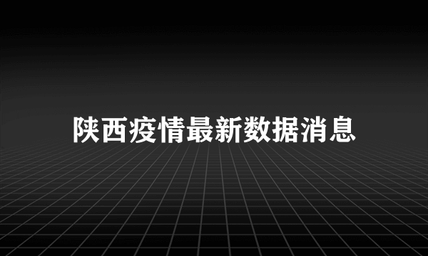 陕西疫情最新数据消息