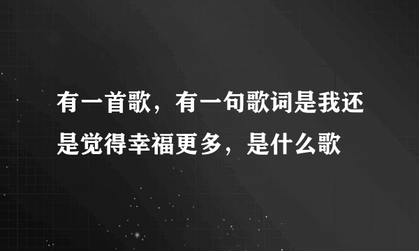 有一首歌，有一句歌词是我还是觉得幸福更多，是什么歌