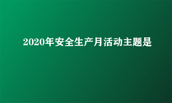 2020年安全生产月活动主题是