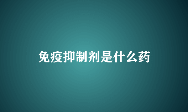 免疫抑制剂是什么药