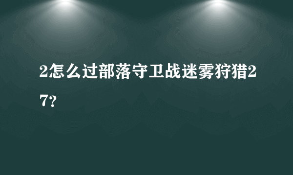 2怎么过部落守卫战迷雾狩猎27？