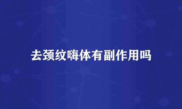 去颈纹嗨体有副作用吗