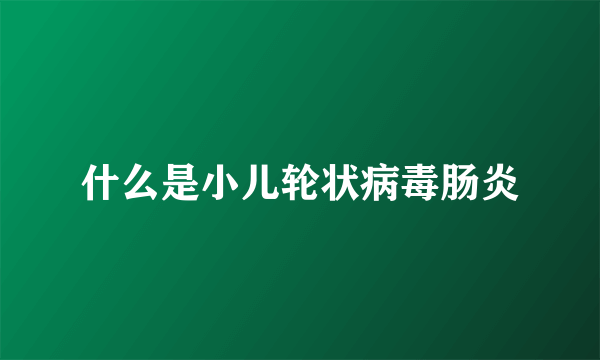 什么是小儿轮状病毒肠炎