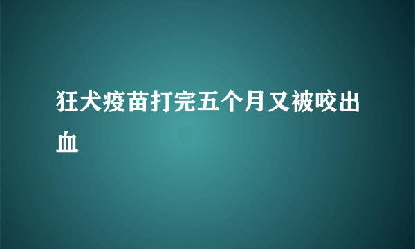 狂犬疫苗打完五个月又被咬出血