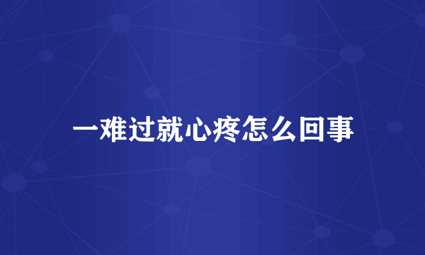 一难过就心疼怎么回事