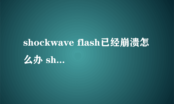 shockwave flash已经崩溃怎么办 shockwave flash未响应解决方法