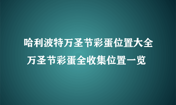 哈利波特万圣节彩蛋位置大全 万圣节彩蛋全收集位置一览