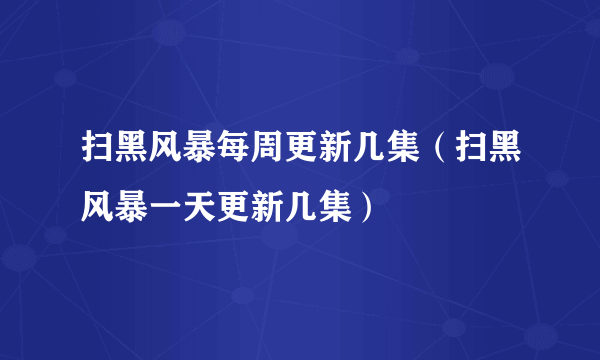 扫黑风暴每周更新几集（扫黑风暴一天更新几集）