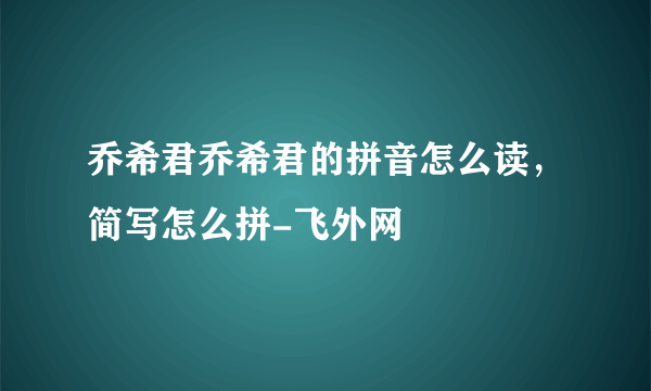 乔希君乔希君的拼音怎么读，简写怎么拼-飞外网