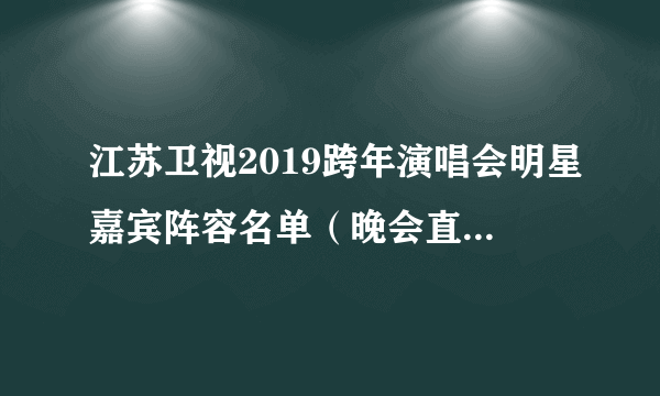 江苏卫视2019跨年演唱会明星嘉宾阵容名单（晚会直播时间）
