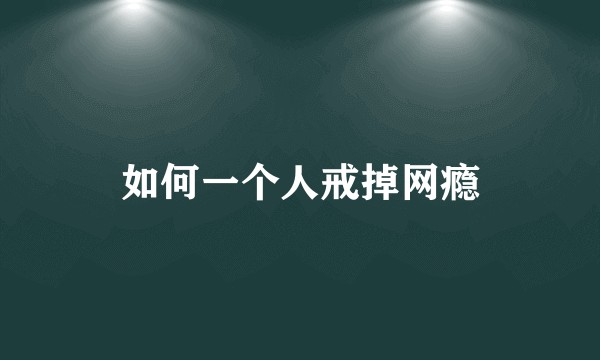 如何一个人戒掉网瘾