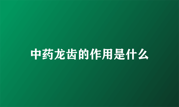 中药龙齿的作用是什么