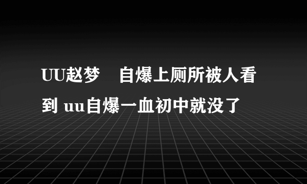 UU赵梦玥自爆上厕所被人看到 uu自爆一血初中就没了