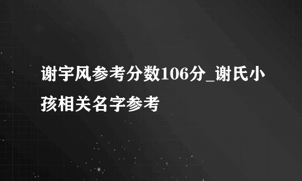 谢宇风参考分数106分_谢氏小孩相关名字参考