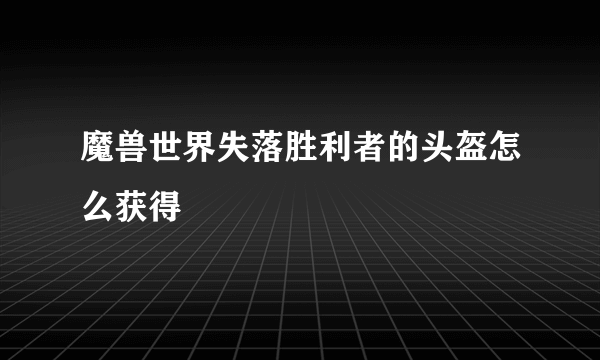 魔兽世界失落胜利者的头盔怎么获得