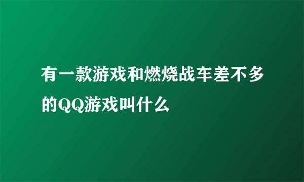 有一款游戏和燃烧战车差不多的QQ游戏叫什么