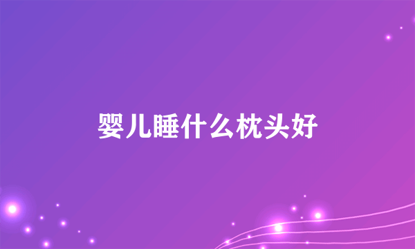 婴儿睡什么枕头好