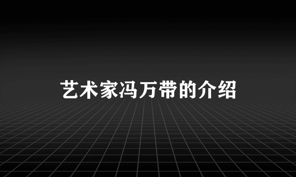 艺术家冯万带的介绍