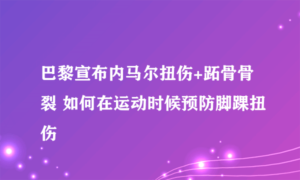 巴黎宣布内马尔扭伤+跖骨骨裂 如何在运动时候预防脚踝扭伤