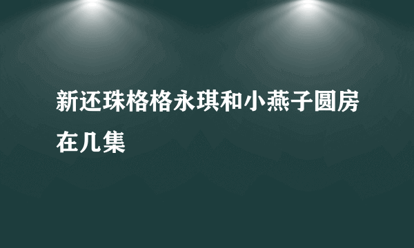 新还珠格格永琪和小燕子圆房在几集