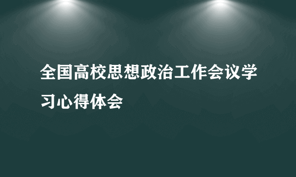 全国高校思想政治工作会议学习心得体会