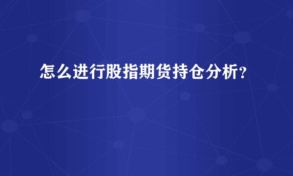 怎么进行股指期货持仓分析？