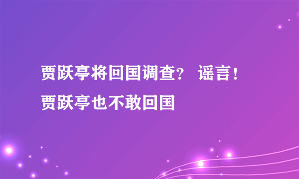 贾跃亭将回国调查？ 谣言！贾跃亭也不敢回国