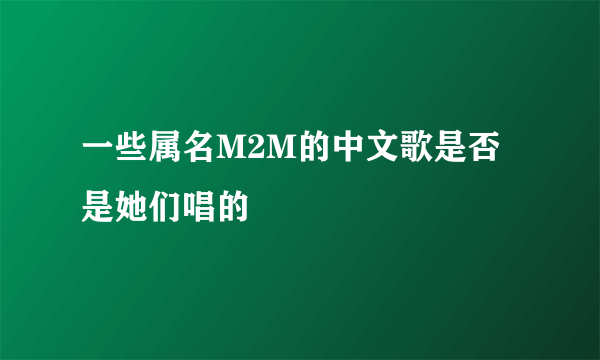 一些属名M2M的中文歌是否是她们唱的