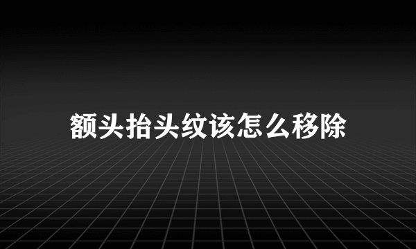 额头抬头纹该怎么移除