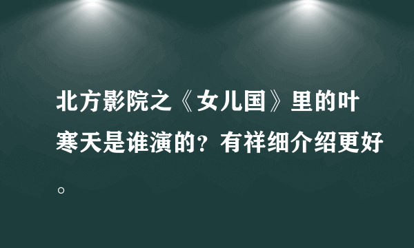 北方影院之《女儿国》里的叶寒天是谁演的？有祥细介绍更好。